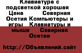 Клавиатура с подсветкой хорошая › Цена ­ 500 - Северная Осетия Компьютеры и игры » Клавиатуры и мыши   . Северная Осетия